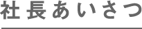 社長あいさつ